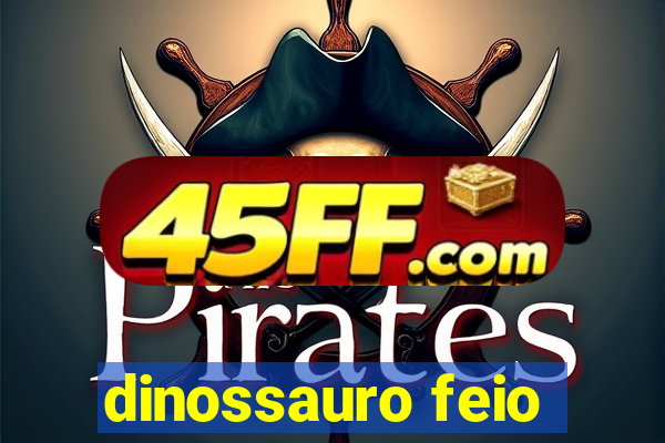 dinossauro feio
